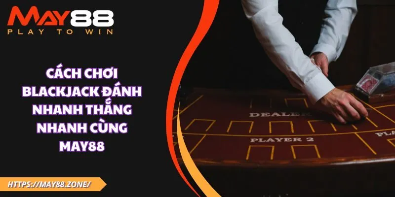 Cách chơi blackjack đánh nhanh thắng nhanh cùng MAY88 19 Cách chơi blackjack đánh nhanh thắng nhanh cùng MAY88