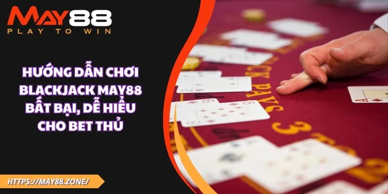 Hướng dẫn chơi blackjack MAY88 bất bại, dễ hiểu cho bet thủ 27 Hướng dẫn chơi blackjack MAY88 bất bại, dễ hiểu cho bet thủ